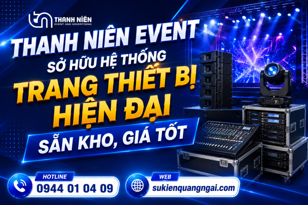 tổ chức sự kiện tại Quảng Ngãi Thanh Niên Event sở hữu hệ thống trang thiết bị hiện đại sẵn kho, giá tốt